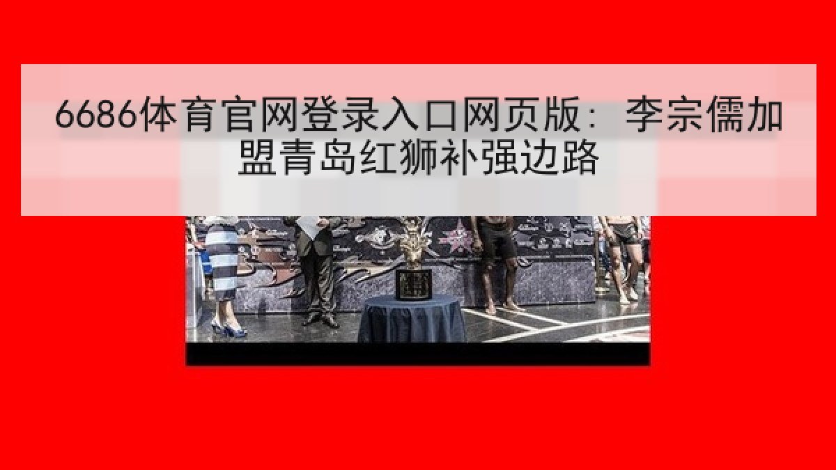 6686体育官网登录入口网页版: 李宗儒加盟青岛红狮补强边路 6686体育官网登录入口网页版: 李宗儒加盟青岛红狮补强边路